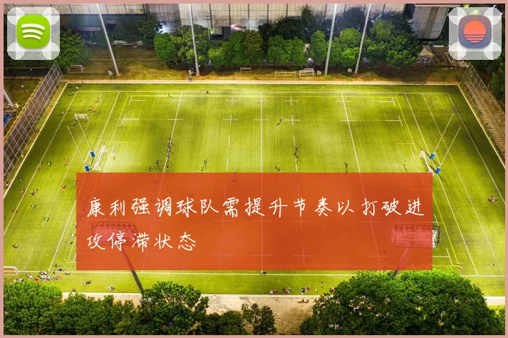 康利强调球队需提升节奏以打破进攻停滞状态