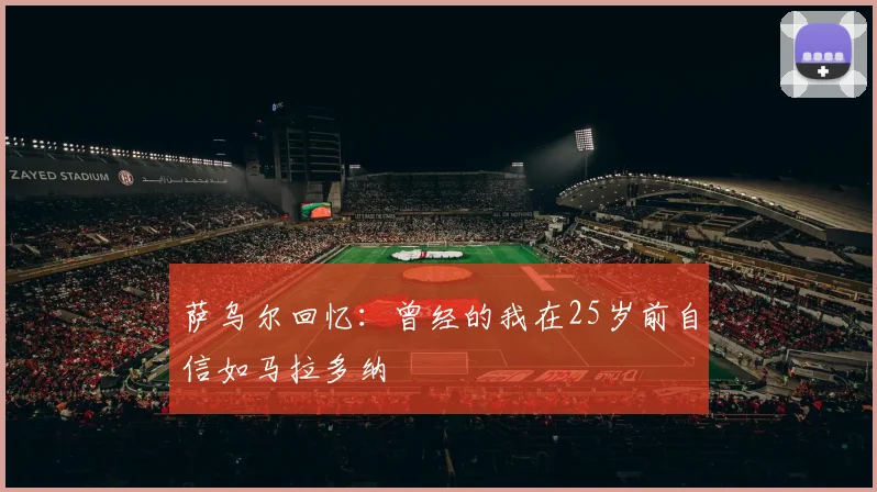 萨乌尔回忆：曾经的我在25岁前自信如马拉多纳