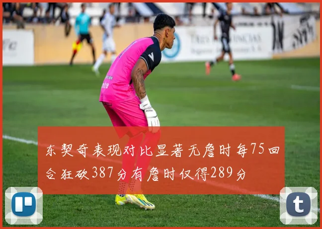 东契奇表现对比显著无詹时每75回合狂砍387分有詹时仅得289分