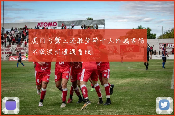 厦门飞鹭三连胜梦碎十人作战客场不敌温州遭遇首败