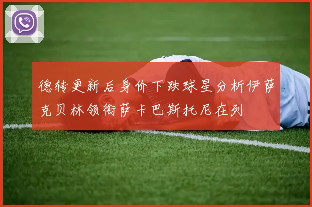 德转更新后身价下跌球星分析伊萨克贝林领衔萨卡巴斯托尼在列