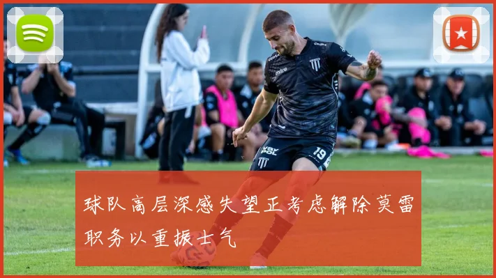球队高层深感失望正考虑解除莫雷职务以重振士气