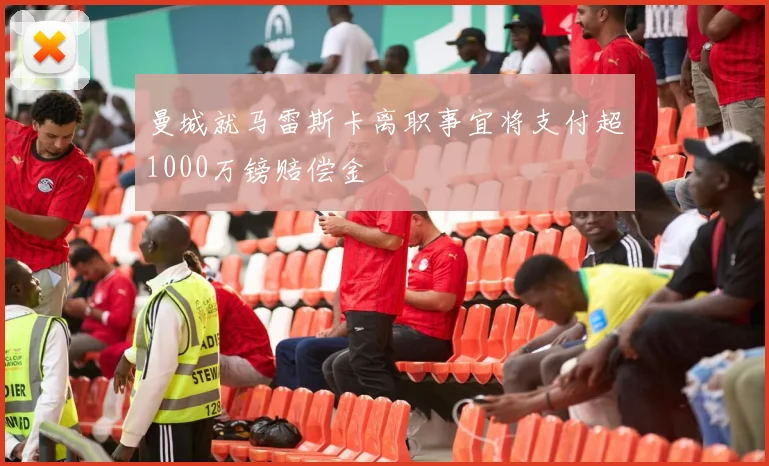 曼城就马雷斯卡离职事宜将支付超1000万镑赔偿金
