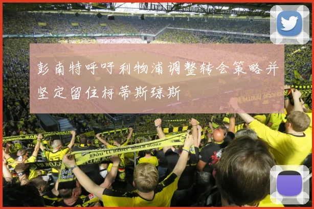 彭南特呼吁利物浦调整转会策略并坚定留住柯蒂斯琼斯