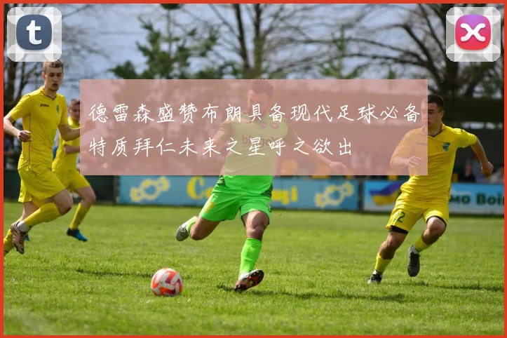 德雷森盛赞布朗具备现代足球必备特质拜仁未来之星呼之欲出