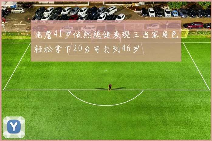 老詹41岁依然稳健表现三当家角色轻松拿下20分可打到46岁