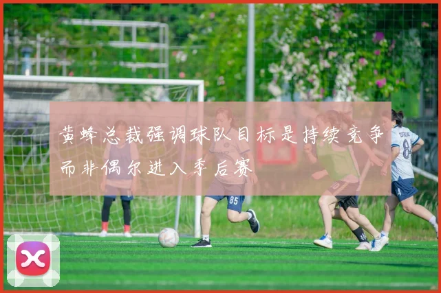 黄蜂总裁强调球队目标是持续竞争而非偶尔进入季后赛